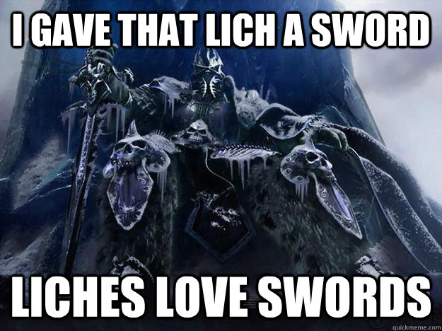 I gave that lich a sword Liches love swords - I gave that lich a sword Liches love swords  Misc