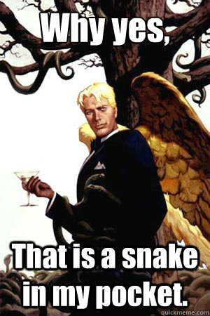 Why yes, That is a snake in my pocket.  Good Guy Lucifer