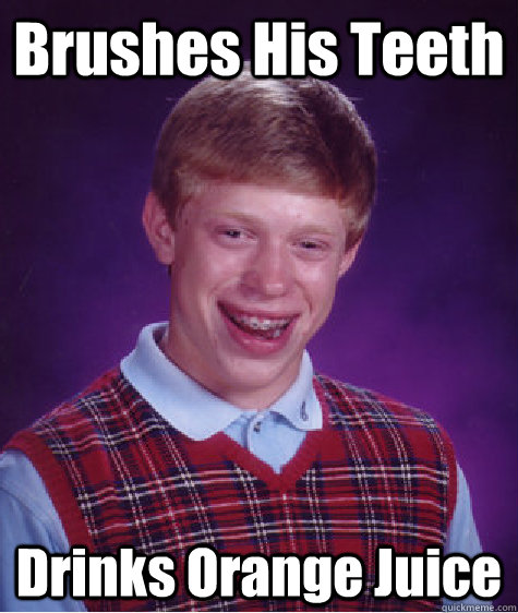 Brushes His Teeth Drinks Orange Juice  Bad Luck Brian