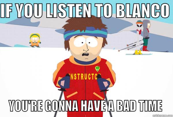 IF YOU LISTEN TO BLANCO  YOU'RE GONNA HAVE A BAD TIME Super Cool Ski Instructor