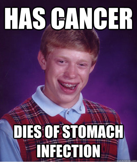 has cancer dies of stomach infection - has cancer dies of stomach infection  Bad Luck Brian