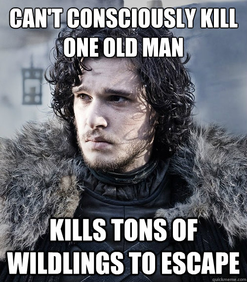 Can't consciously kill 
One Old Man Kills Tons of Wildlings to Escape  Jon Snow