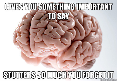 gives you something important to say stutters so much you forget it  Scumbag Brain