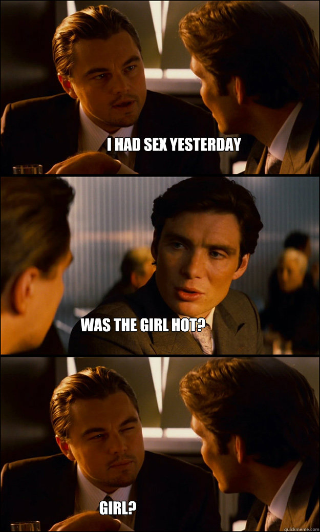 I had sex yesterday Was the girl hot? girl? - I had sex yesterday Was the girl hot? girl?  Inception