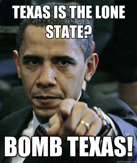 texas is the lone state? Bomb Texas! - texas is the lone state? Bomb Texas!  Pissed Off Obama