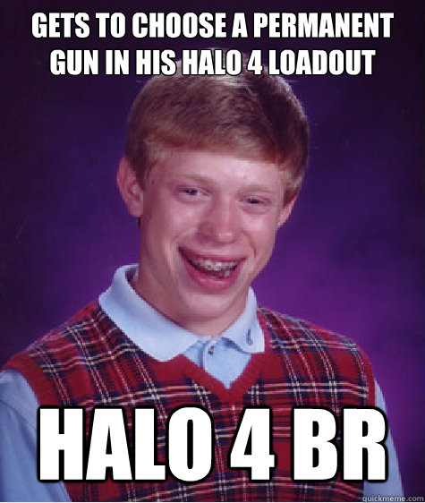 gets to choose a permanent gun in his Halo 4 loadout  Halo 4 BR  Bad Luck Brian