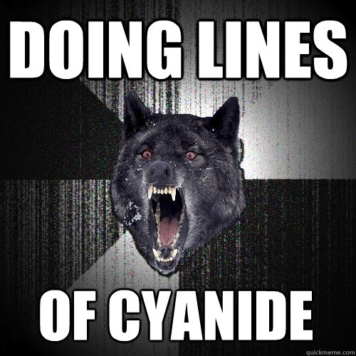 doing lines of cyanide  Insanity Wolf