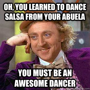 Oh, You learned to dance salsa from your abuela You must be an awesome dancer  Condescending Wonka