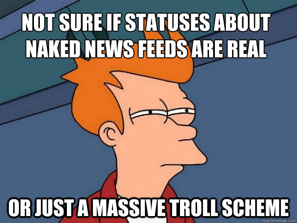 Not sure if statuses about naked news feeds are real  Or just a massive troll scheme  Futurama Fry