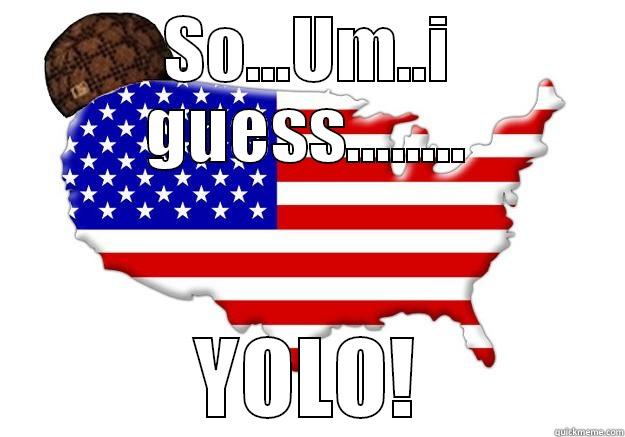 SO...UM..I GUESS........ YOLO! Scumbag america