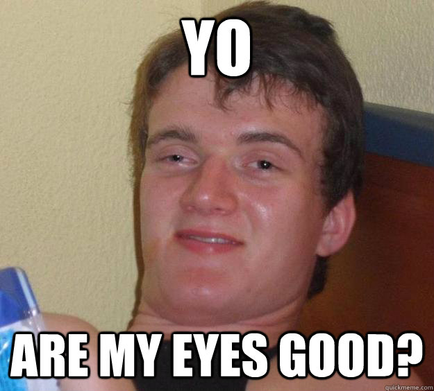 Yo Are my eyes good? - Yo Are my eyes good?  10 Guy