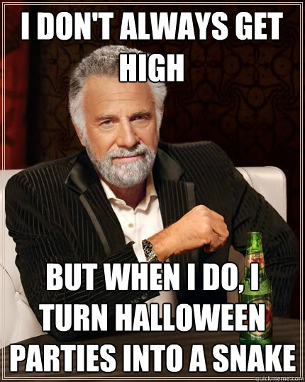 I don't always get high But when I do, I turn Halloween parties into a snake  The Most Interesting Man In The World