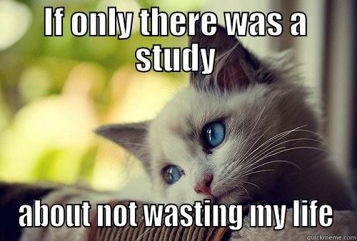 Don't waste it - IF ONLY THERE WAS A STUDY ABOUT NOT WASTING MY LIFE First World Problems Cat