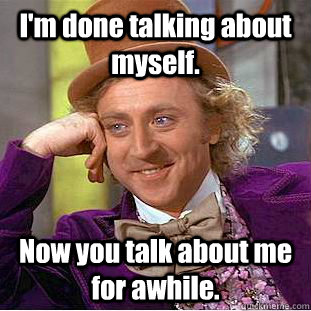 I'm done talking about myself. Now you talk about me for awhile.  Creepy Wonka