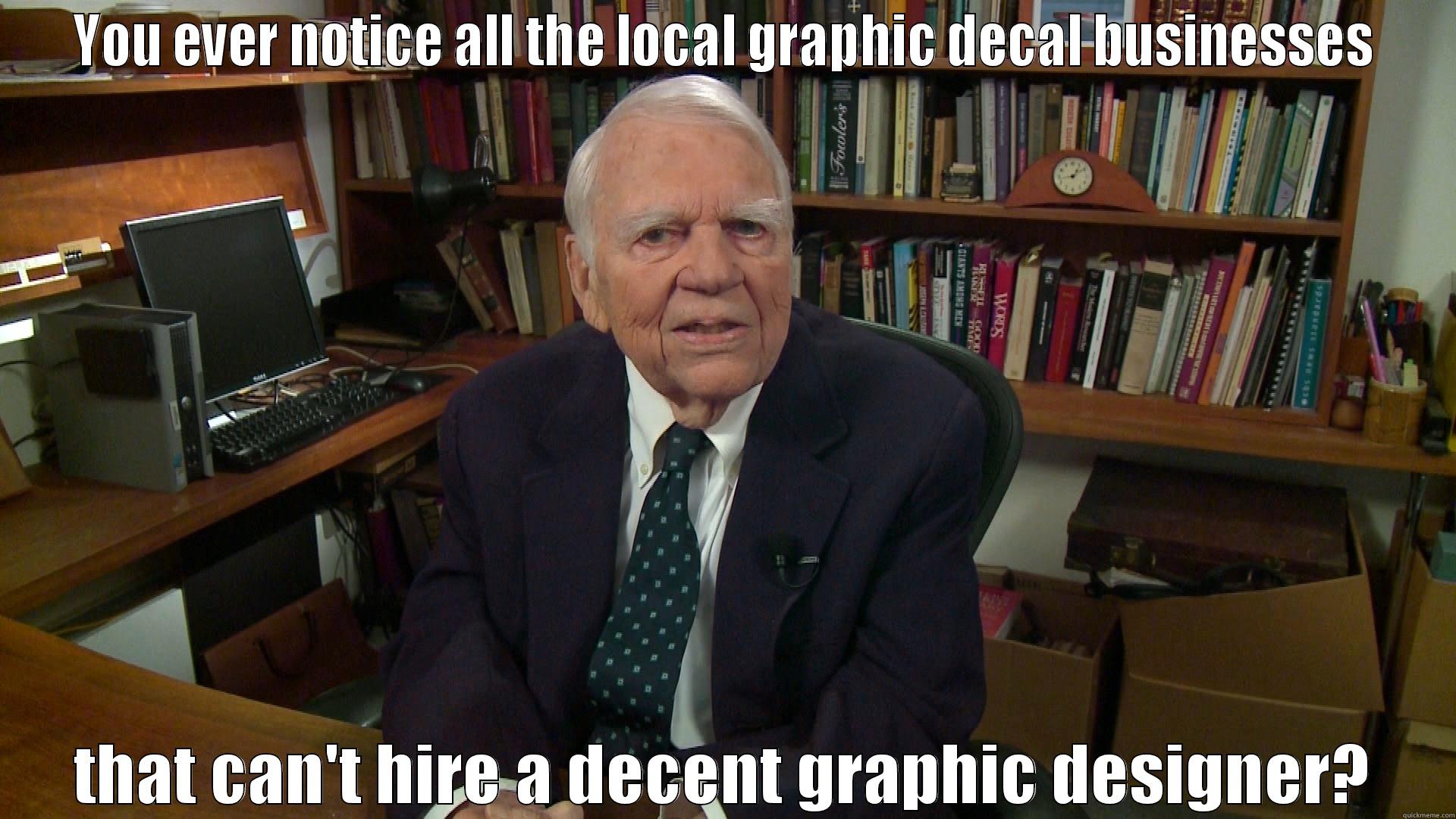 Andy Rooney Opinion - YOU EVER NOTICE ALL THE LOCAL GRAPHIC DECAL BUSINESSES THAT CAN'T HIRE A DECENT GRAPHIC DESIGNER? Misc