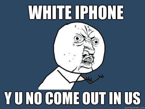 White iphone y u no come out in US - White iphone y u no come out in US  Y U No