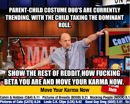 Parent-Child costume duo's are currently trending, with the child taking the dominant role. Show the rest of reddit how fucking beta you are and move your karma now. - Parent-Child costume duo's are currently trending, with the child taking the dominant role. Show the rest of reddit how fucking beta you are and move your karma now.  Mad Karma with Jim Cramer