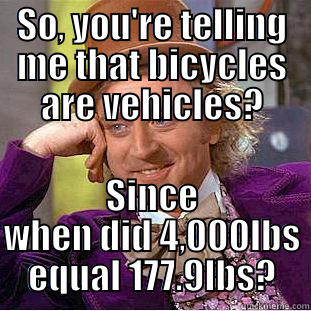 SO, YOU'RE TELLING ME THAT BICYCLES ARE VEHICLES? SINCE WHEN DID 4,000LBS EQUAL 177.9LBS? Condescending Wonka