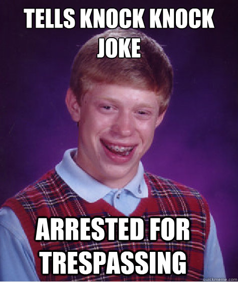 Tells Knock Knock Joke Arrested for Trespassing - Tells Knock Knock Joke Arrested for Trespassing  Bad Luck Brian