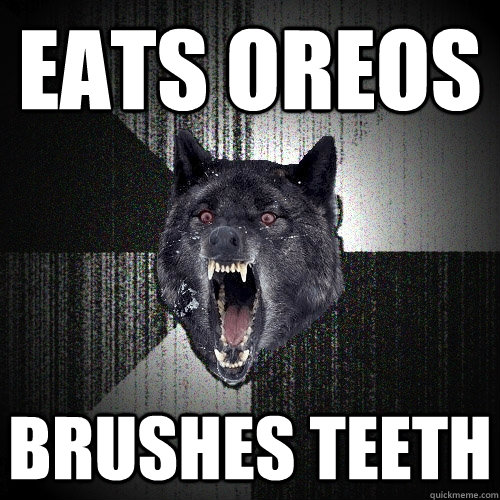 Eats oreos brushes teeth - Eats oreos brushes teeth  Insanity Wolf