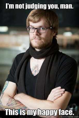 I'm not judging you, man. This is my happy face.  Hipster Barista