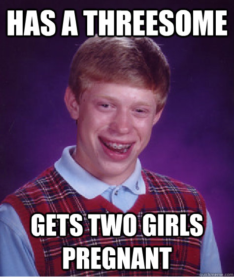 Has a threesome gets two girls pregnant  Bad Luck Brian