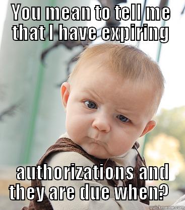 YOU MEAN TO TELL ME THAT I HAVE EXPIRING  AUTHORIZATIONS AND THEY ARE DUE WHEN?  skeptical baby