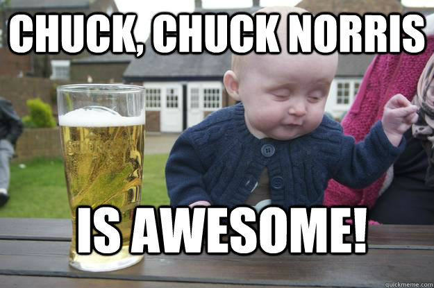 Chuck, Chuck Norris is awesome!  drunk baby