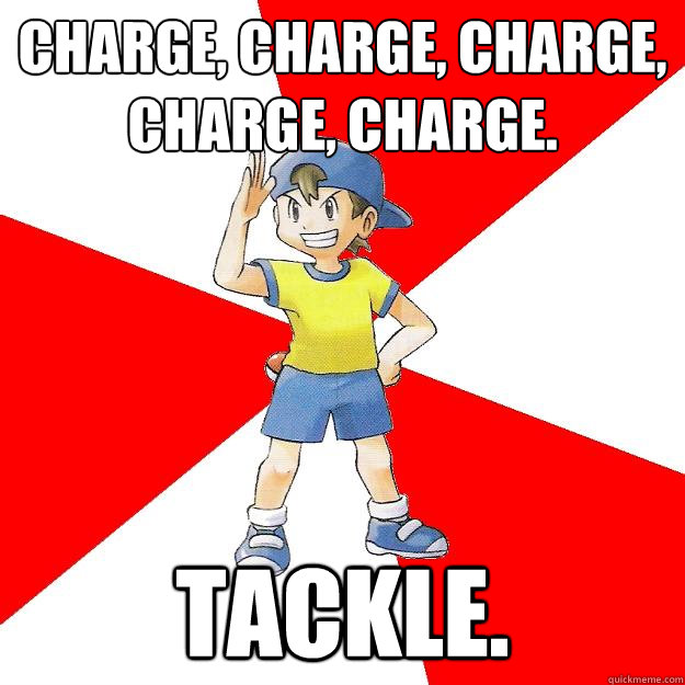 Charge, charge, charge, charge, charge. Tackle.  Average NPC Trainer