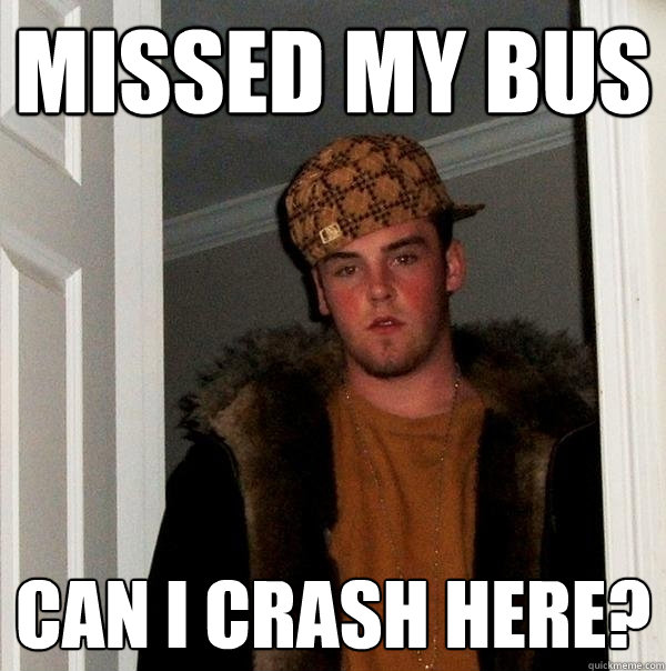 missed my bus can i crash here? - missed my bus can i crash here?  Scumbag Steve