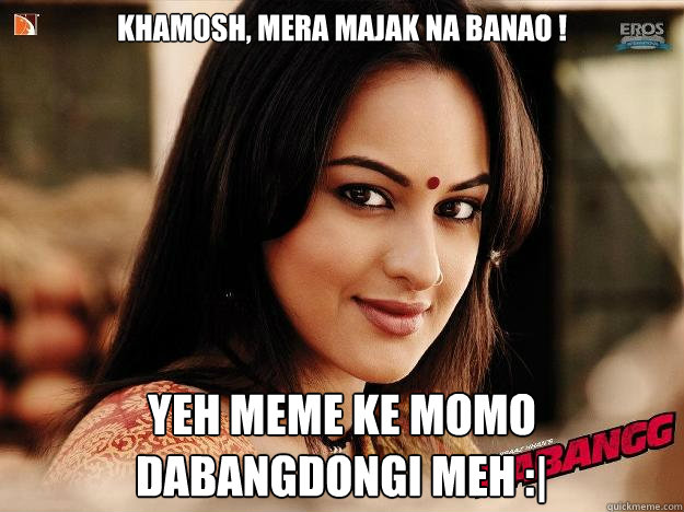 Khamosh, mera majak na banao !  yeh meme ke momo DABANGDONGI MEH :|  Dabangg