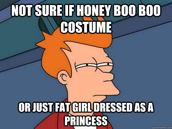 Not sure if honey boo boo costume Or just fat girl dressed as a princess  Futurama Fry