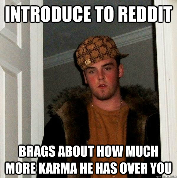 Introduce to Reddit Brags about how much more Karma he has over you  Scumbag Steve