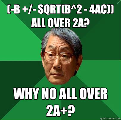 (-b +/- sqrt(b^2 - 4ac)) all over 2a? Why no all over 2a+? - (-b +/- sqrt(b^2 - 4ac)) all over 2a? Why no all over 2a+?  High Expectations Asian Father