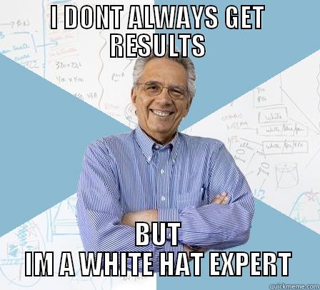 I DONT ALWAYS GET RESULTS BUT IM A WHITE HAT EXPERT Engineering Professor