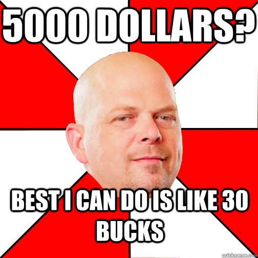 5000 dollars?  Best I can do is like 30 bucks  Pawn Star