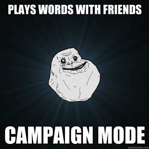 Plays words with friends campaign mode  Forever Alone