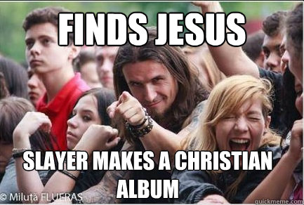 finds jesus slayer makes a christian album  Ridiculously Photogenic Metalhead