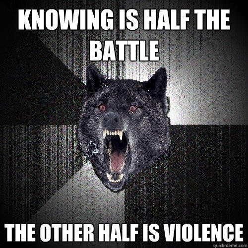 knowing is half the battle the other half is violence  Insanity Wolf