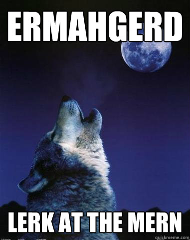 ERMAHGERD LERK AT THE MERN - ERMAHGERD LERK AT THE MERN  ERMAHGERD WOLF