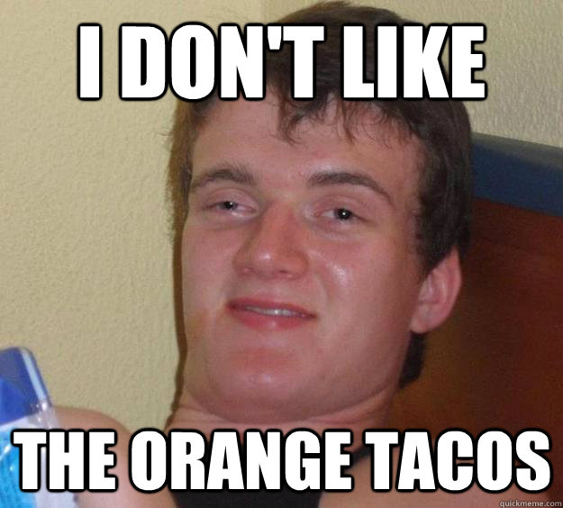 i don't like the orange tacos  10 Guy