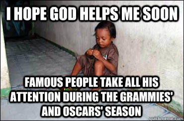 I hope god helps me soon famous people take all his attention during the grammies' and oscars' season - I hope god helps me soon famous people take all his attention during the grammies' and oscars' season  Third World Problems