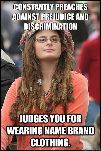 constantly preaches against prejudice and discrimination Judges you for wearing name brand clothing.   College Liberal