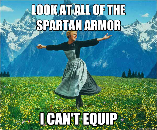 look at all of the
spartan armor i can't equip - look at all of the
spartan armor i can't equip  Sound of Music