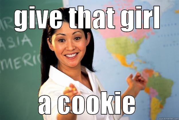 GIVE THAT GIRL A COOKIE Unhelpful High School Teacher