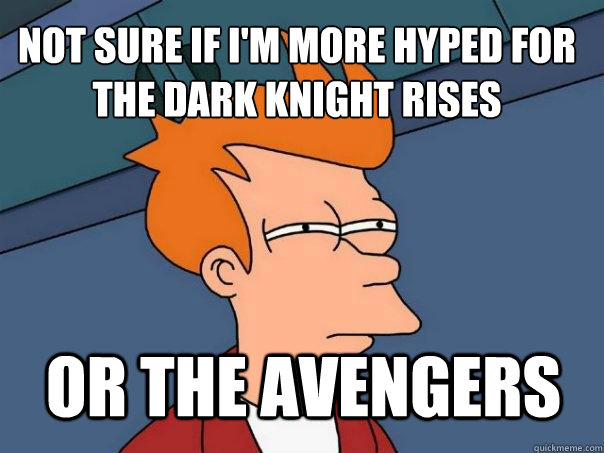 not sure if I'm more hyped for The Dark Knight Rises or The Avengers  Futurama Fry