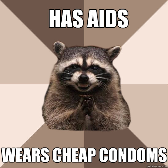 Has AIDS Wears cheap condoms - Has AIDS Wears cheap condoms  Evil Plotting Raccoon