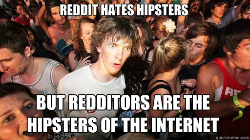 Reddit hates hipsters But Redditors are the hipsters of the internet  Sudden Clarity Clarence