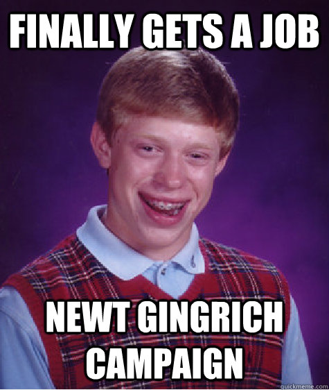 Finally gets a job Newt Gingrich campaign - Finally gets a job Newt Gingrich campaign  Bad Luck Brian