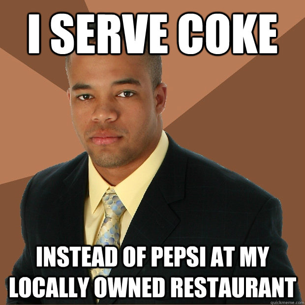 I serve coke instead of pepsi at my locally owned restaurant  Successful Black Man